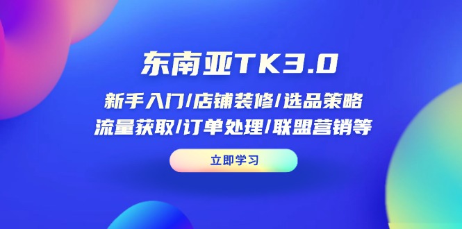 （14208期）东南亚TK3.0：新手入门/店铺装修/选品策略/流量获取/订单处理/联盟营销等-青年云网创—高质量项目商城