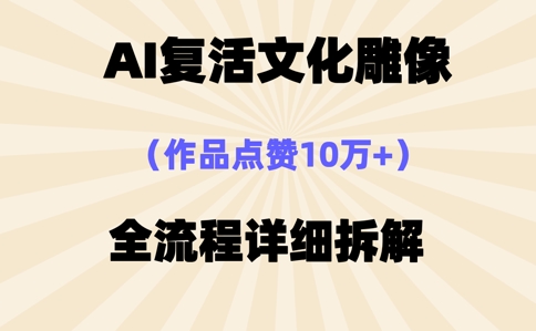 AI复活⽂化雕像，作品点赞10W+，全流程详细拆解-青年云网创—高质量项目商城