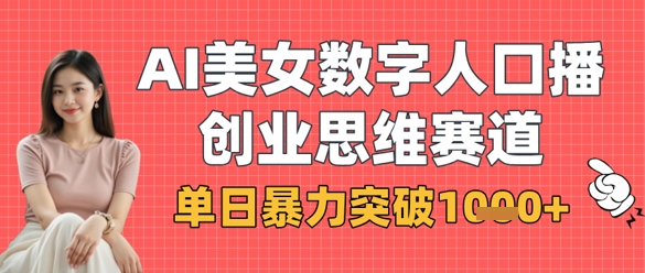 AI美女数字人口播商业思维赛道，单日暴力突破1k+-青年云网创—高质量项目商城