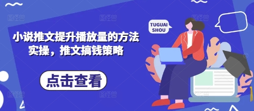 小说推文提升播放量的方法实操，推文搞钱策略-青年云网创—高质量项目商城