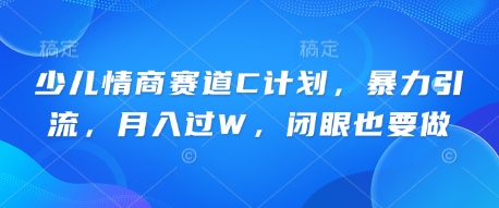 少儿情商赛道C计划，暴力引流，月入过W，闭眼也要做-青年云网创—高质量项目商城