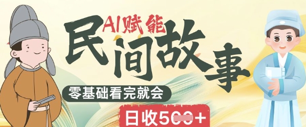 AI赋能民间故事赛道零基础看完就会上手简单日收5张-青年云网创—高质量项目商城